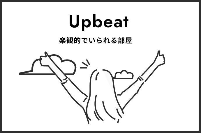 Upbeat 楽観的でいられる部屋